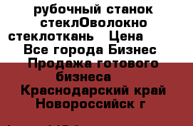 рубочный станок стеклОволокно стеклоткань › Цена ­ 100 - Все города Бизнес » Продажа готового бизнеса   . Краснодарский край,Новороссийск г.